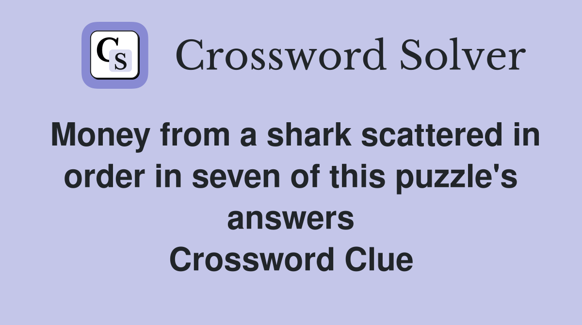 Money from a shark scattered in order in seven of this puzzle's answers
